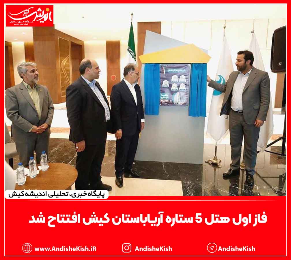 فاز اول هتل ۵ ستاره آریاباستان کیش افتتاح شد