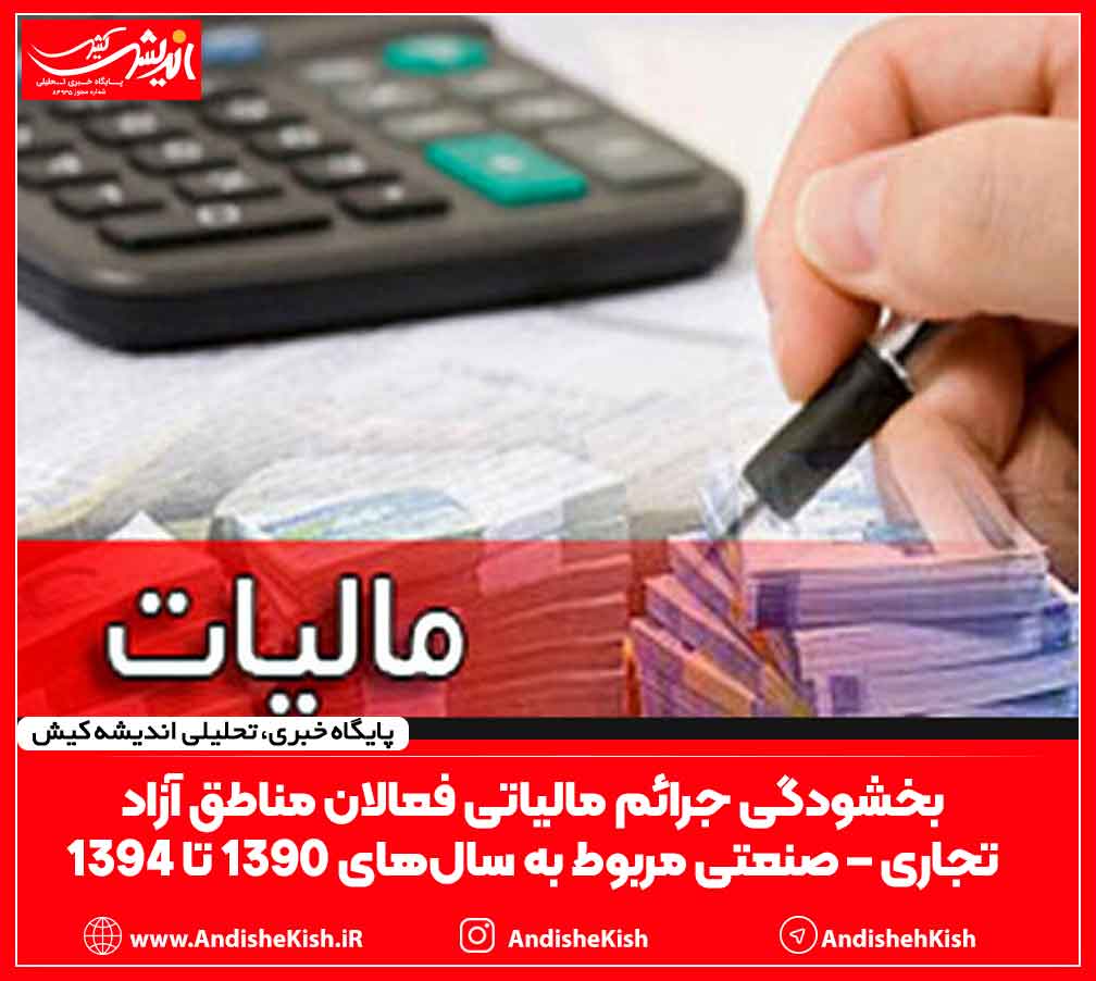 بخشودگی جرائم مالیاتی فعالان مناطق آزاد تجاری – صنعتی مربوط به سال‌های ۱۳۹۰ تا ۱۳۹۴