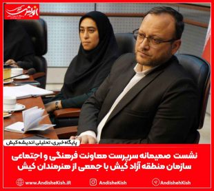 نشست و گفتگوی صمیمانه سرپرست معاونت فرهنگی و اجتماعی سازمان منطقه آزاد کیش با جمعی از هنرمندان و فعالان برنامه‌های هنری کیش/عباس دوست قرین