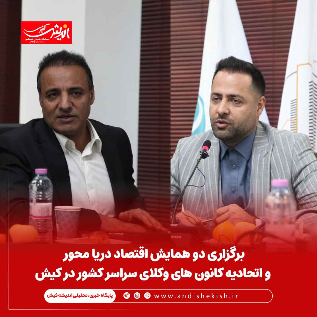 برگزاری دو همایش اقتصاد دریا محور و اتحادیه کانون های وکلای سراسر کشور در کیش