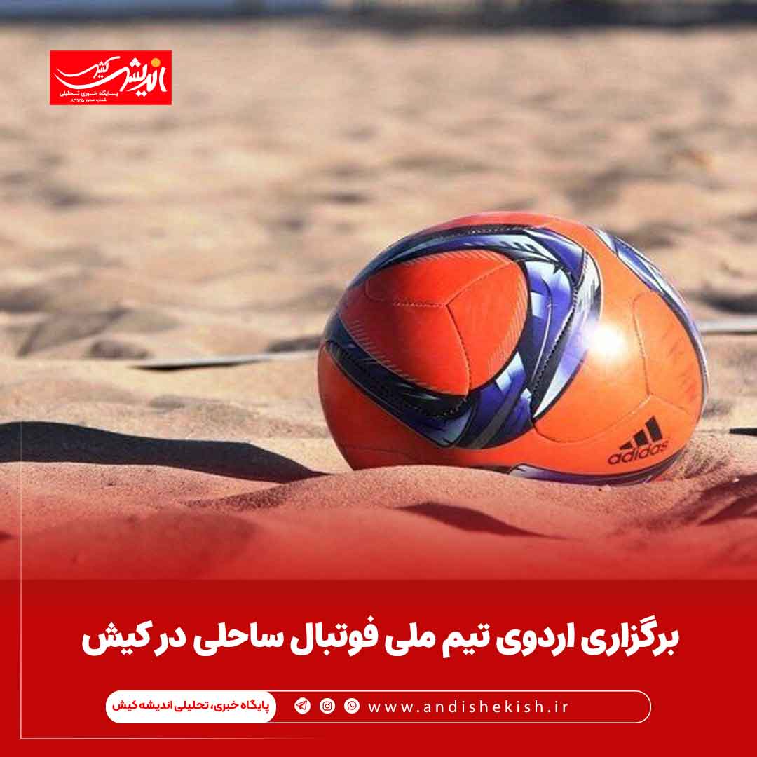 برگزاری اردوی تیم ملی فوتبال ساحلی در کیش