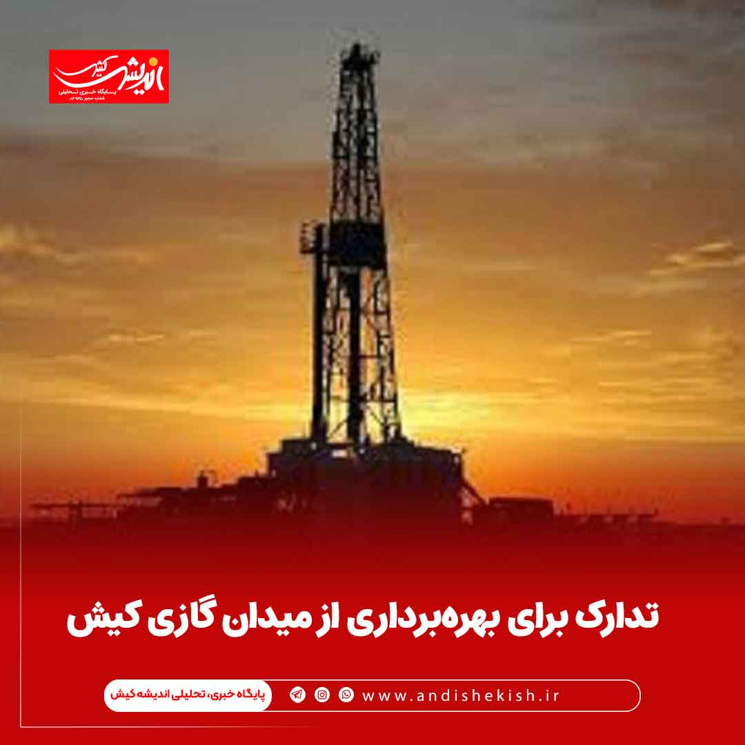 تدارک برای بهره‌برداری از میدان گازی کیش