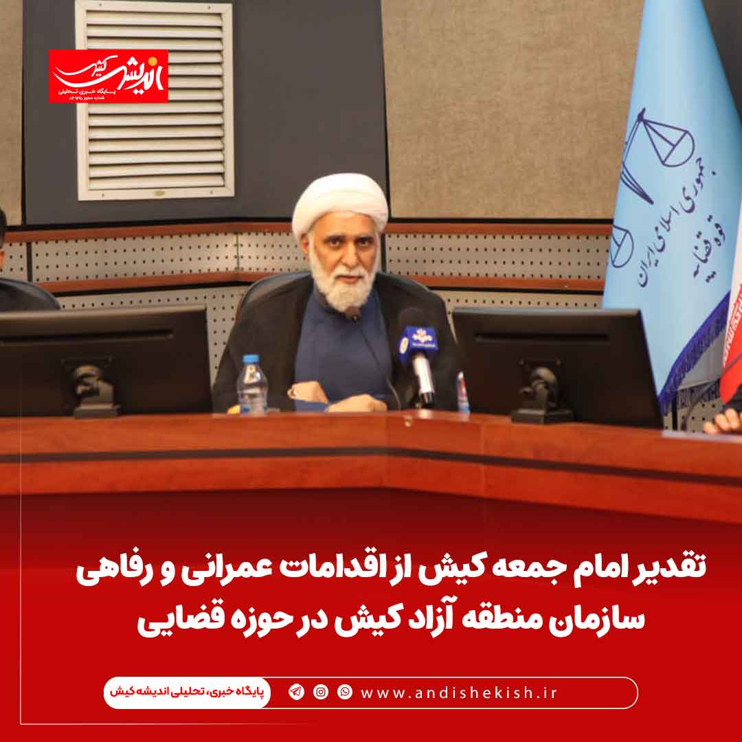 تقدیر امام جمعه کیش از اقدامات عمرانی و رفاهی سازمان منطقه آزاد کیش در حوزه قضایی