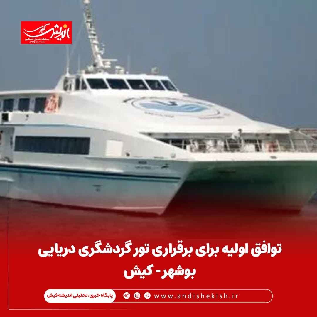 توافق اولیه برای برقراری تور گردشگری دریایی بوشهر- کیش