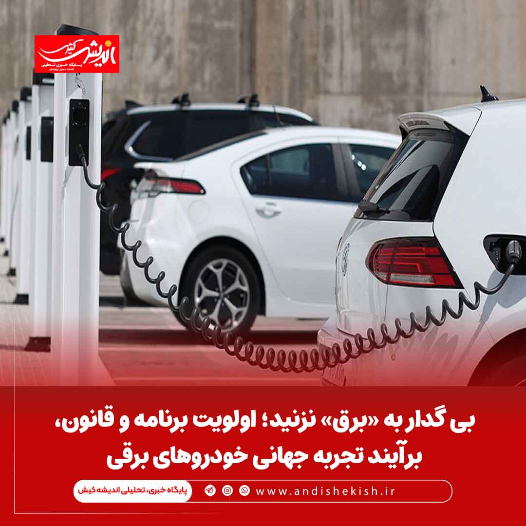 بی گدار به «برق» نزنید؛ اولویت برنامه و قانون، برآیند تجربه جهانی خودروهای برقی بی گدار به «برق» نزنید؛ اولویت برنامه و قانون، برآیند تجربه جهانی خودروهای برقی