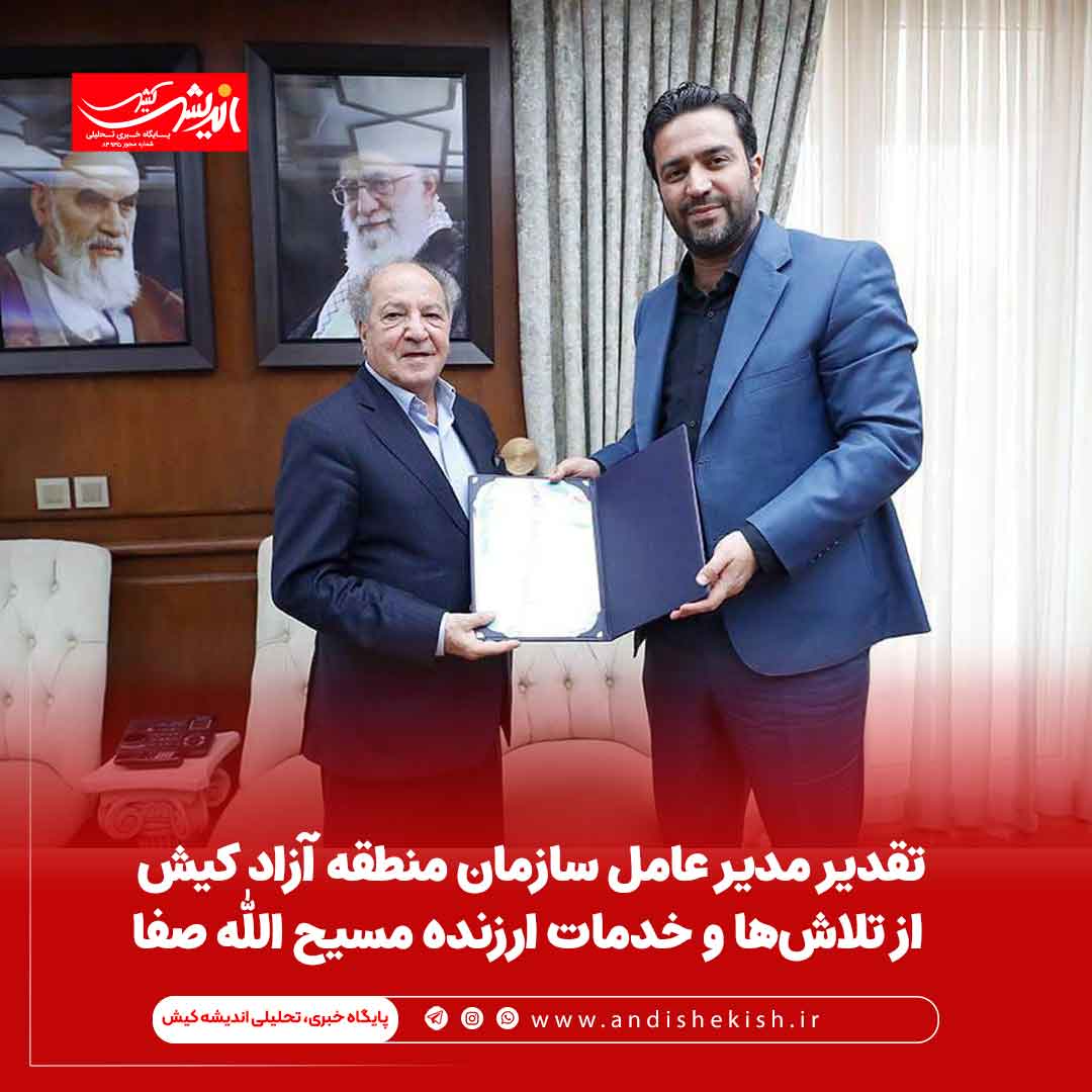 تقدیر مدیر عامل سازمان منطقه آزاد کیش از تلاش‌ها و خدمات ارزنده مسیح الله صفا