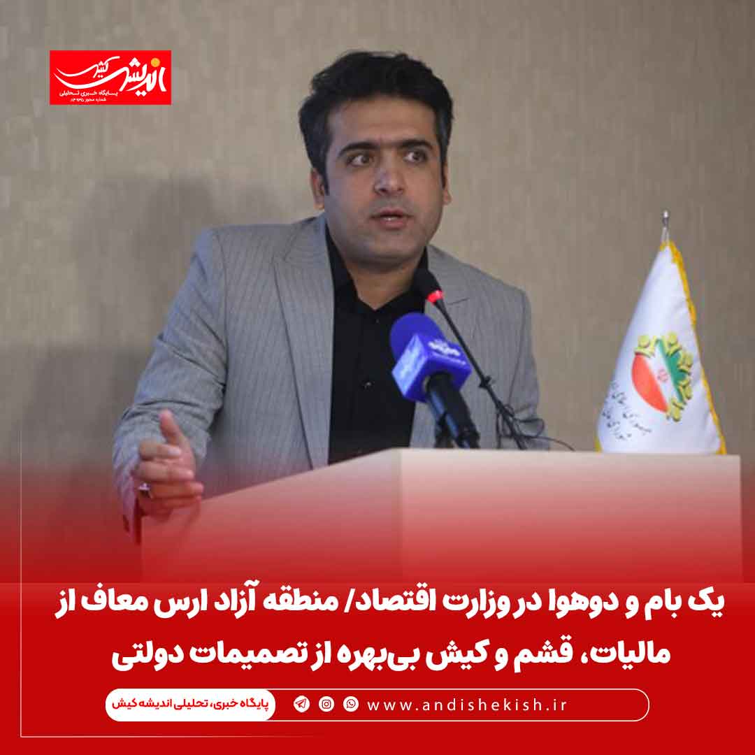 یک بام و دوهوا در وزارت اقتصاد/ منطقه آزاد ارس معاف از مالیات، قشم و کیش ‌‌بی‌بهره از تصمیمات دولتی