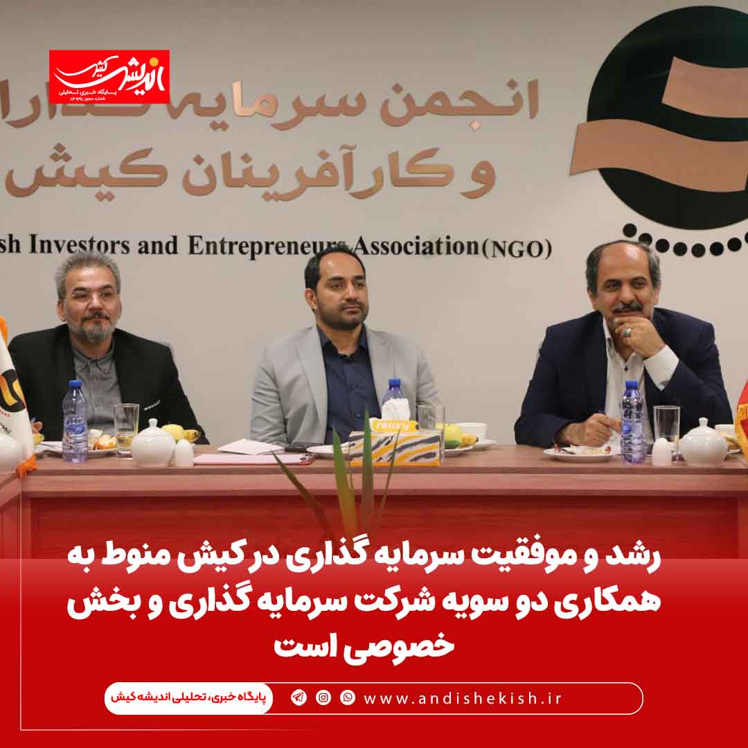 رشد و موفقیت سرمایه گذاری در کیش منوط به همکاری دو سویه شرکت سرمایه گذاری و بخش خصوصی است
