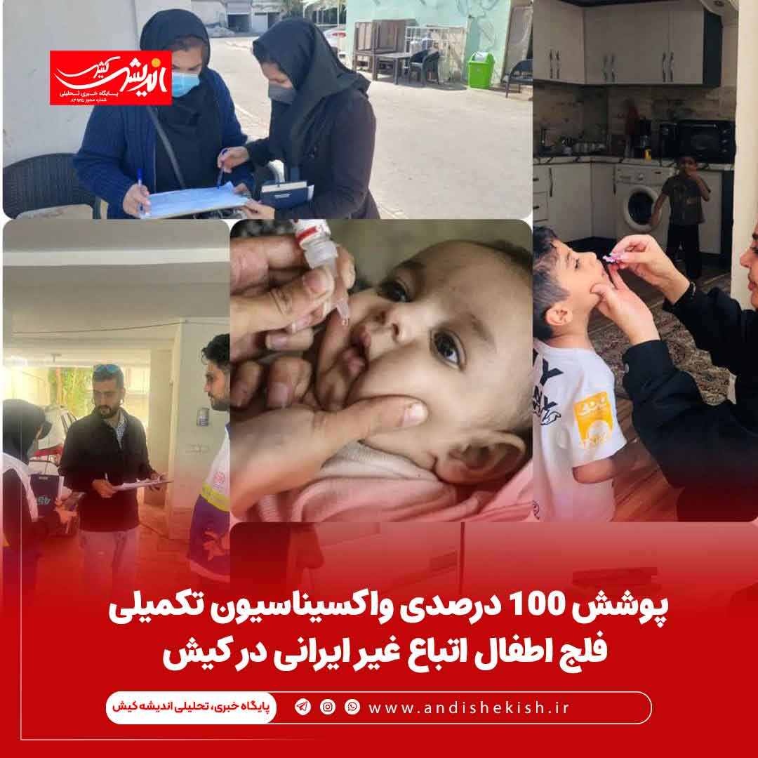 پوشش ۱۰۰ درصدی واکسیناسیون تکمیلی فلج اطفال اتباع غیر ایرانی در کیش