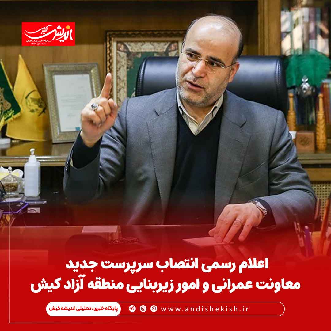 اعلام رسمی انتصاب سرپرست جدید معاونت عمرانی و امور زیربنایی منطقه آزاد کیش