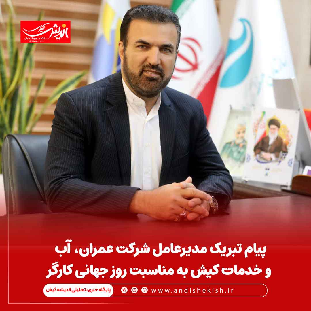 پیام تبریک مدیرعامل شرکت عمران، آب و خدمات کیش به مناسبت روز جهانی کارگر