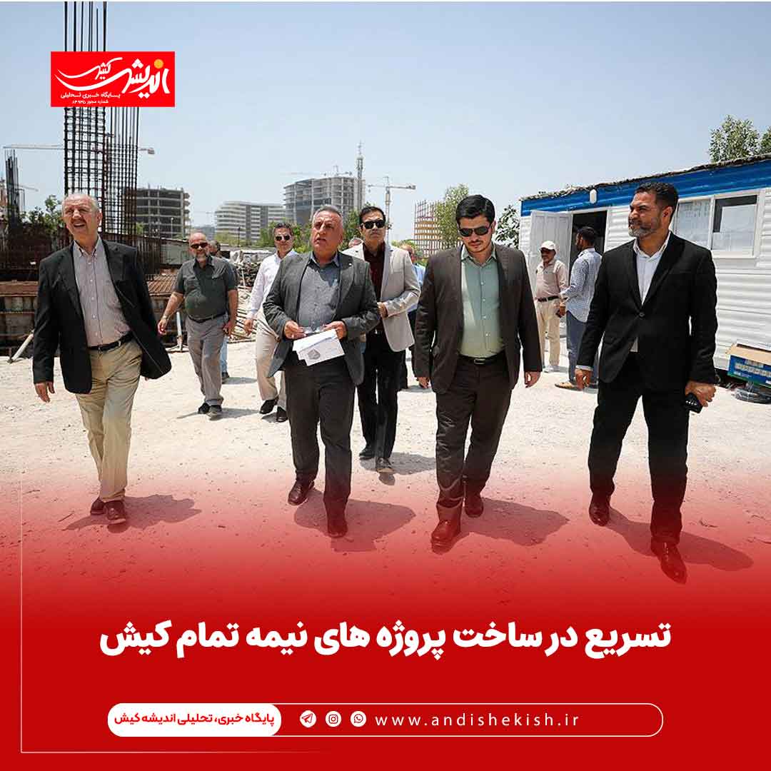 تسریع در ساخت پروژه های نیمه تمام کیش تسریع در ساخت پروژه های نیمه تمام کیش