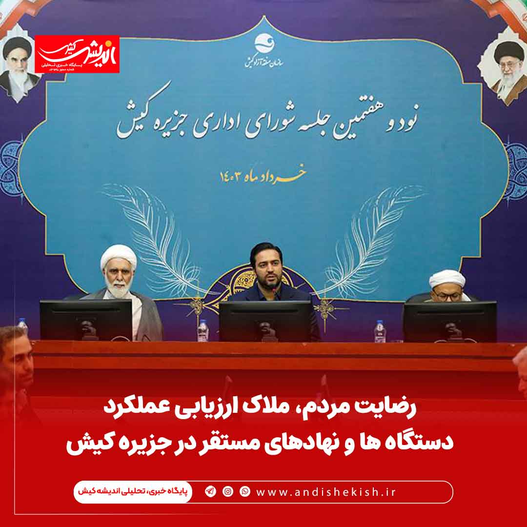 رضایت مردم، ملاک ارزیابی عملکرد دستگاه ها و نهادهای مستقر در جزیره کیش