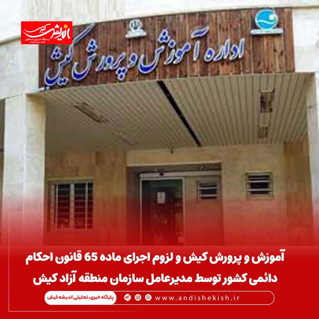 آموزش و پرورش کیش و لزوم اجرای ماده ۶۵ قانون احکام دائمی کشور توسط مدیرعامل سازمان منطقه آزاد کیش