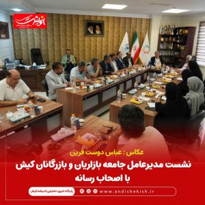 نشست مدیرعامل جامعه بازاریان و بازرگانان کیش با اصحاب رسانه