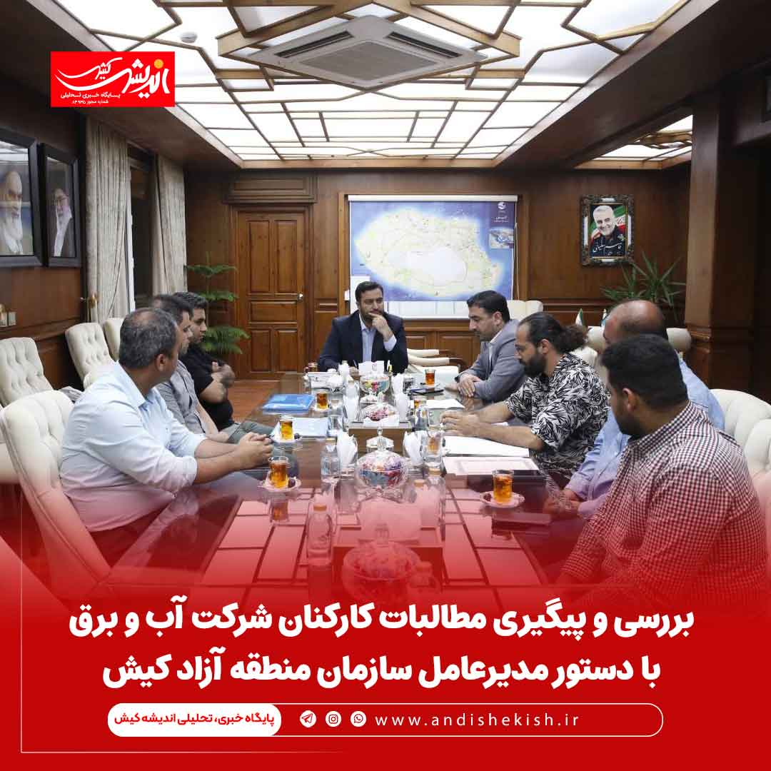بررسی و پیگیری مطالبات کارکنان شرکت آب و برق با دستور مدیرعامل سازمان منطقه آزاد کیش