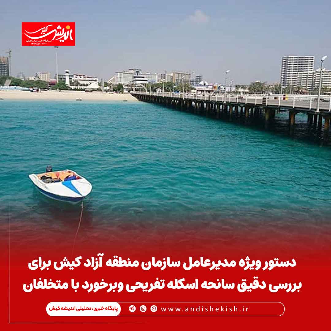 دستور ویژه مدیرعامل سازمان منطقه آزاد کیش برای بررسی دقیق سانحه اسکله تفریحی وبرخورد با متخلفان