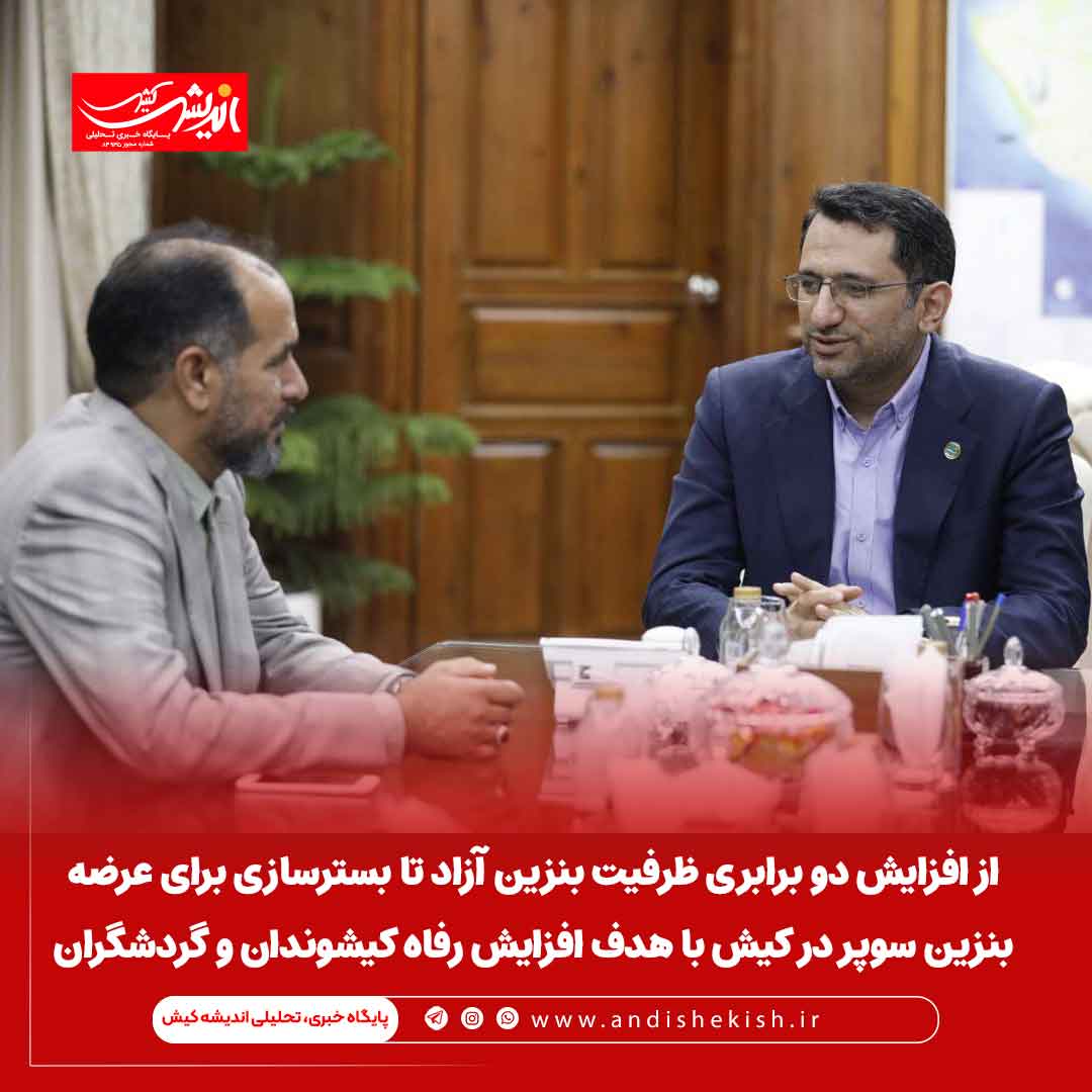 از افزایش دو برابری ظرفیت بنزین آزاد تا بسترسازی برای عرضه بنزین سوپر در کیش با هدف افزایش رفاه کیشوندان و گردشگران