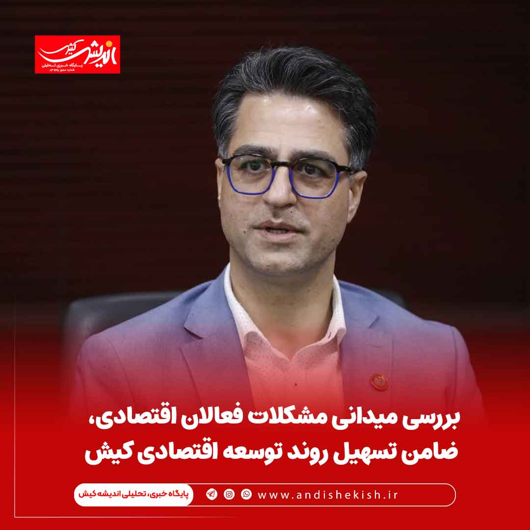 بررسی میدانی مشکلات فعالان اقتصادی، ضامن تسهیل روند توسعه اقتصادی کیش