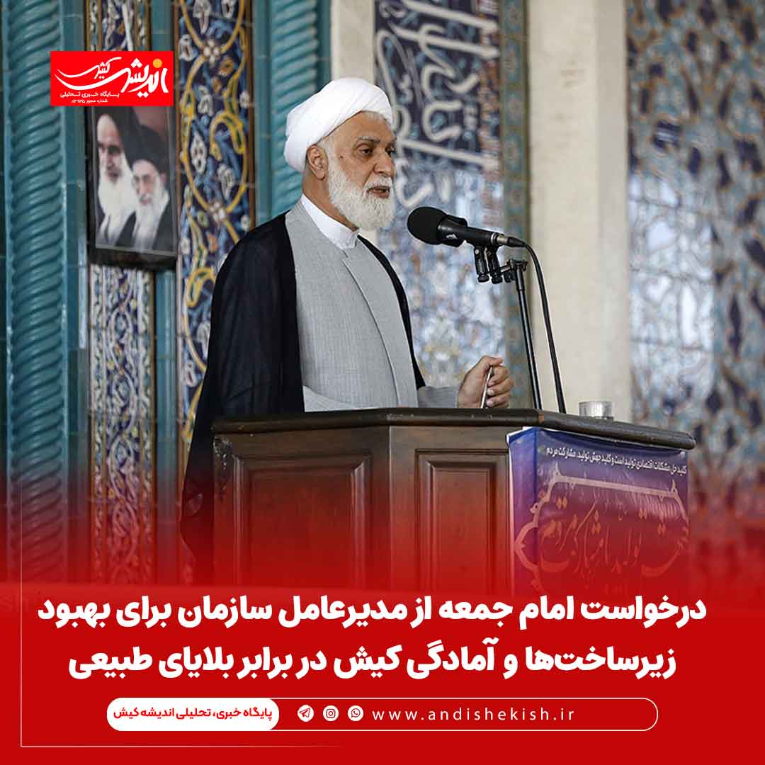 درخواست امام جمعه از مدیرعامل سازمان برای بهبود زیرساخت‌ها و آمادگی در برابر بلایای طبیعی در کیش