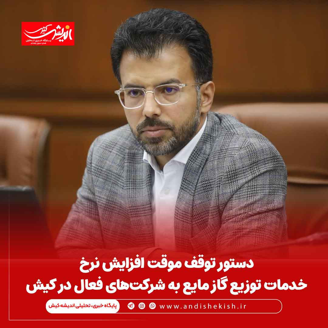 دستور توقف موقت افزایش نرخ خدمات توزیع گاز مایع به شرکت‌های فعال در کیش