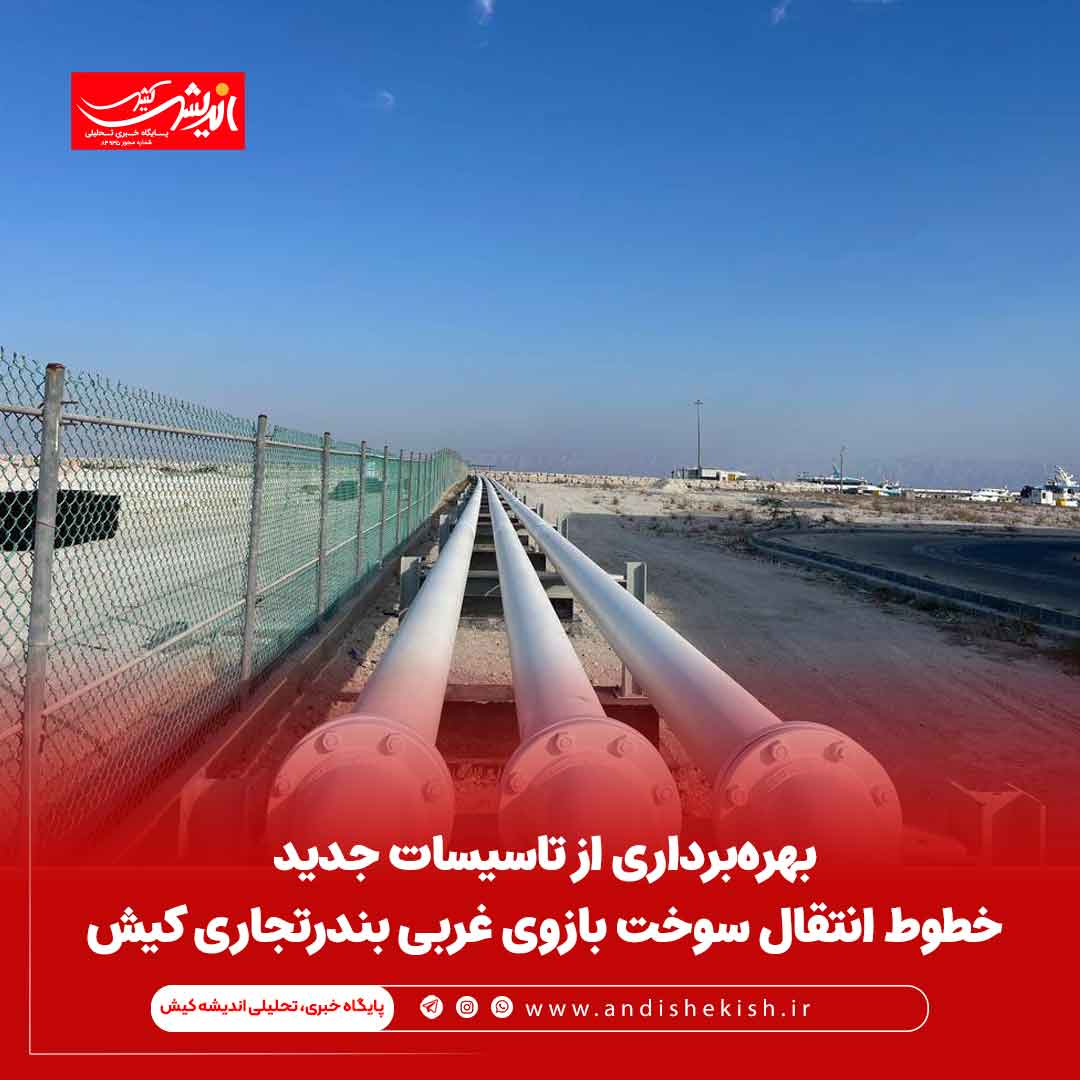 بهره‌برداری از تاسیسات جدید خطوط انتقال سوخت بازوی غربی بندرتجاری کیش