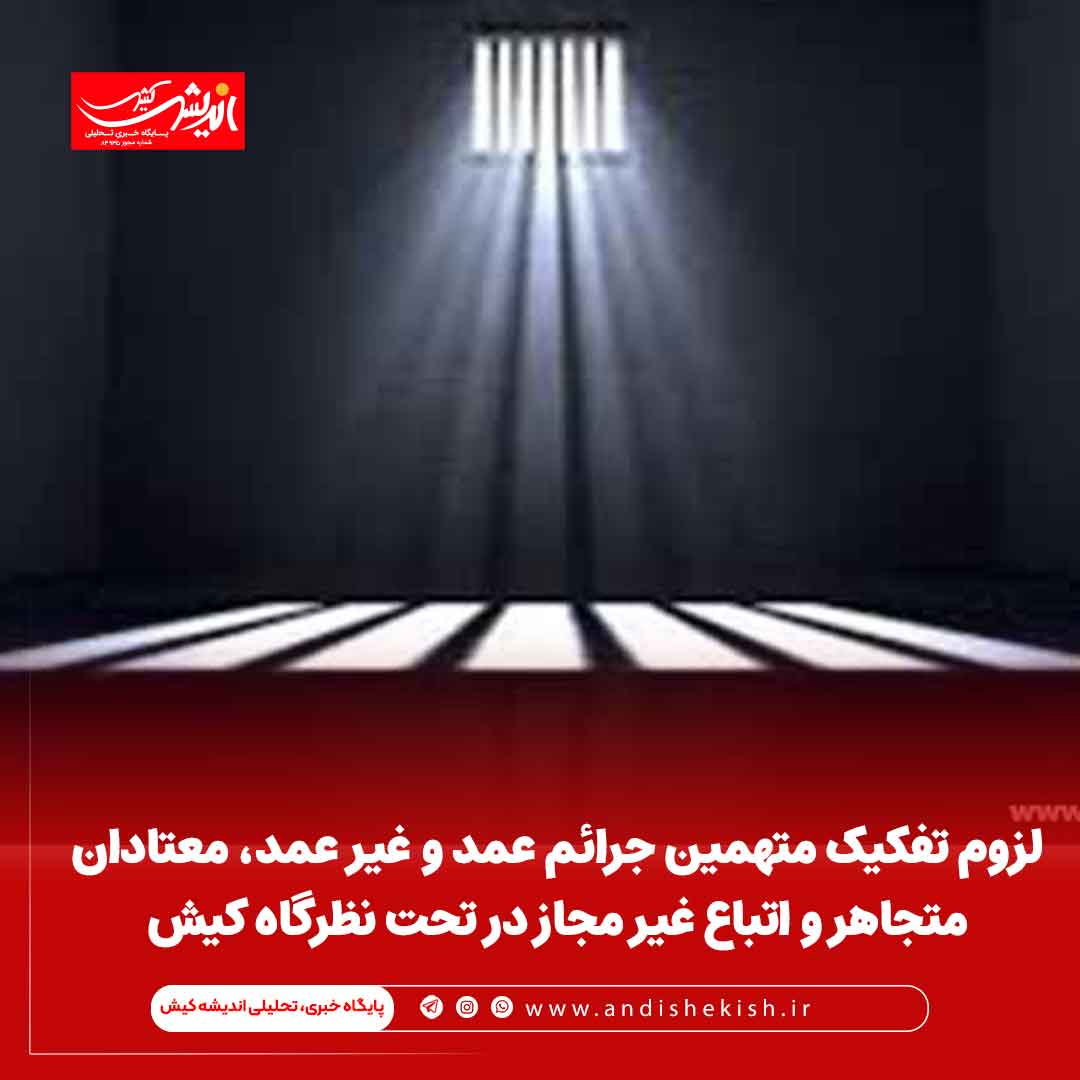 لزوم تفکیک متهمین جرائم عمد و غیر عمد، معتادان متجاهر و اتباع غیر مجاز در تحت نظرگاه کیش