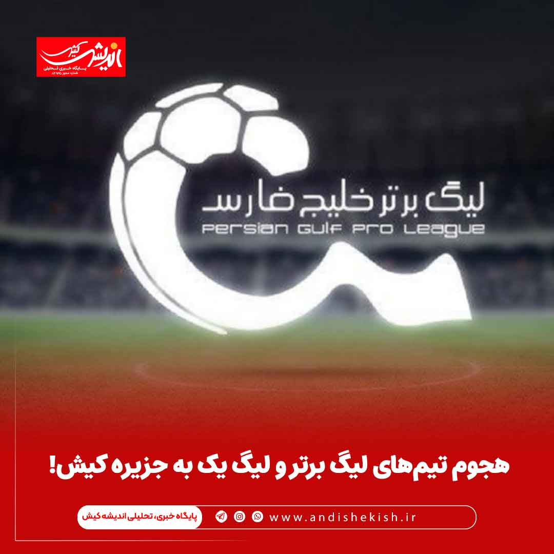 هجوم تیم‌های لیگ برتر و لیگ یک به جزیره کیش!