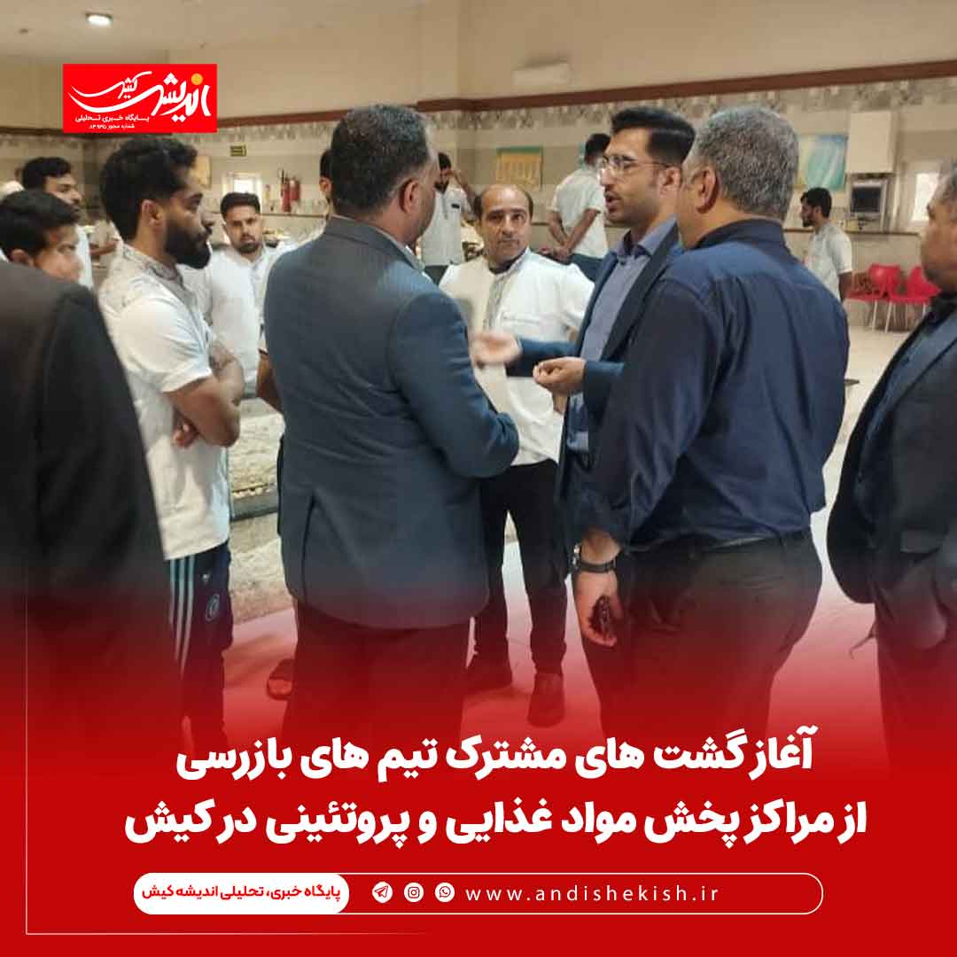 آغاز گشت های مشترک تیم های بازرسی از مراکز پخش مواد غذایی و پروتئینی در کیش