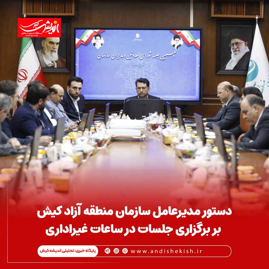 دستور مدیرعامل سازمان منطقه آزاد کیش بر برگزاری جلسات در ساعات غیراداری