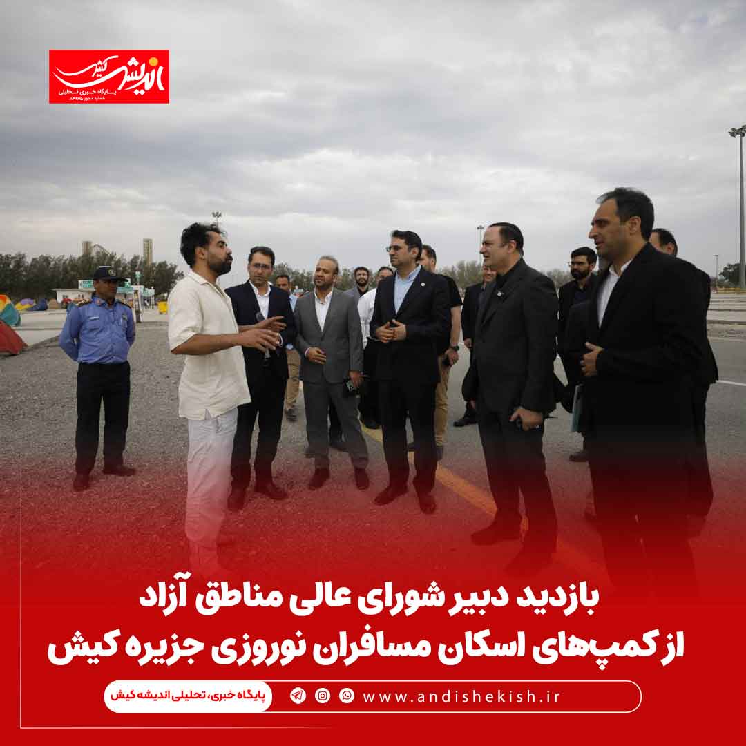بازدید دبیر شورای عالی مناطق آزادتجاری، صنعتی و ویژه اقتصادی از کمپ‌های اسکان مسافران نوروزی جزیره کیش