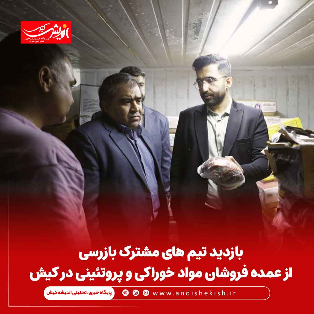 بازدید تیم های مشترک بازرسی از عمده فروشان مواد خوراکی و پروتئینی در کیش