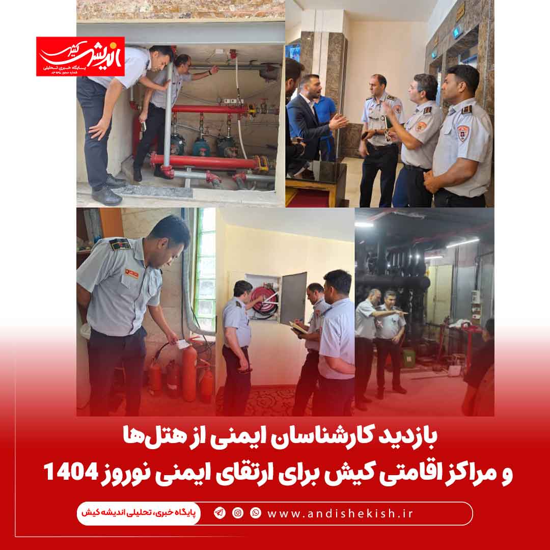 بازدید کارشناسان ایمنی از هتل‌ها و مراکز اقامتی کیش برای ارتقای ایمنی نوروز ۱۴۰۴