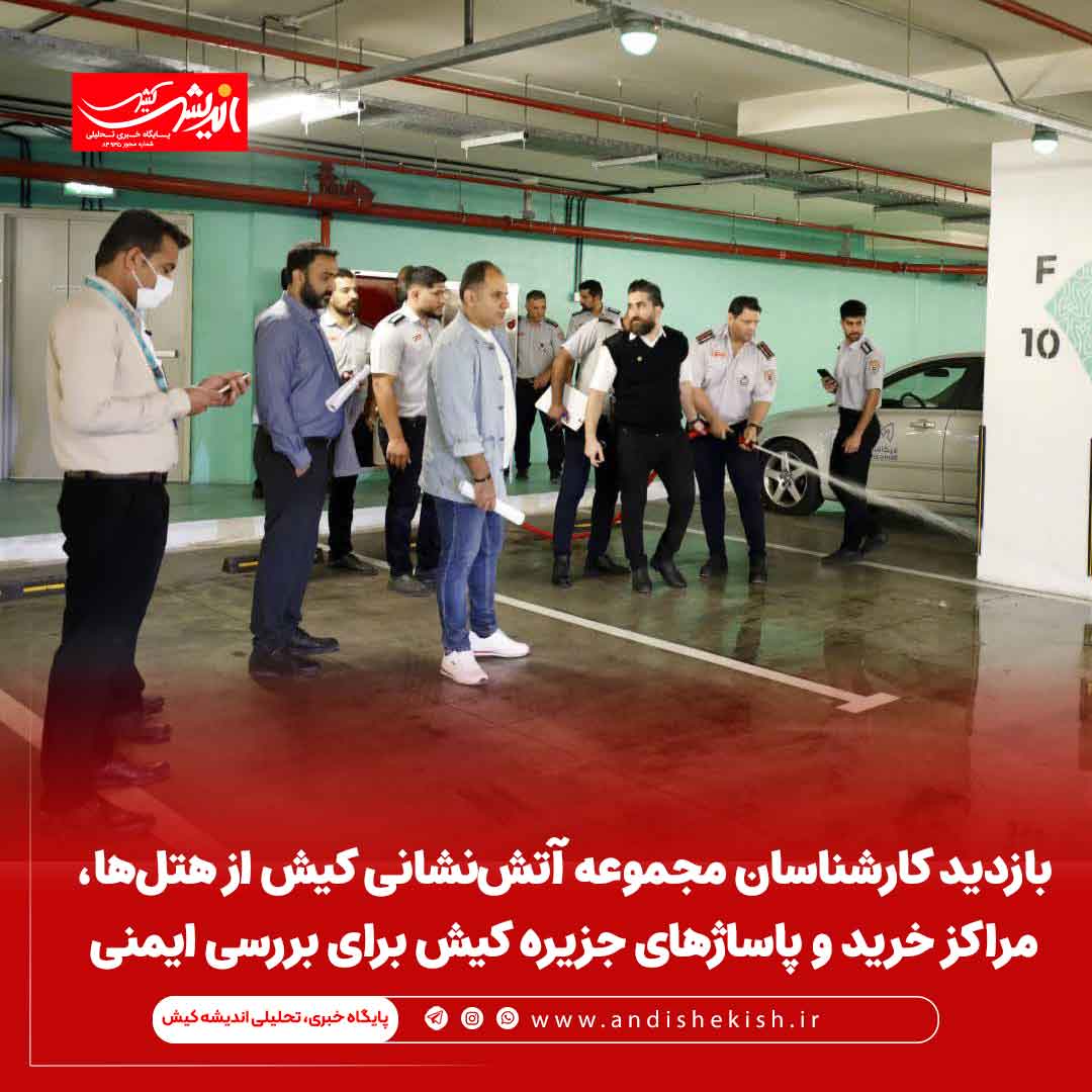 بازدید کارشناسان مجموعه آتش‌نشانی کیش از هتل‌ها، مراکز خرید و پاساژهای جزیره کیش برای بررسی ایمنی