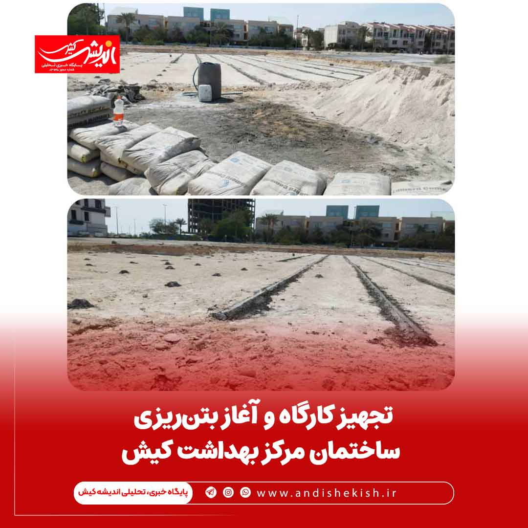 تجهیز کارگاه و آغاز بتن‌ریزی ساختمان مرکز بهداشت کیش