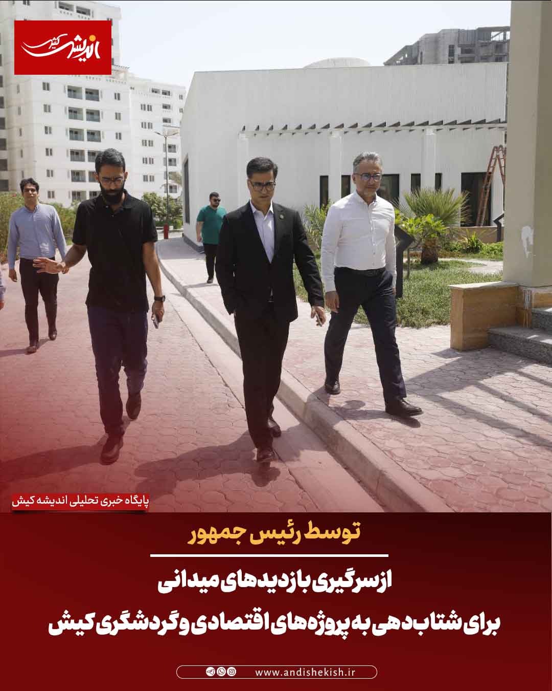 ازسرگیری بازدیدهای میدانی برای شتاب‌دهی به پروژه‌های اقتصادی و گردشگری کیش