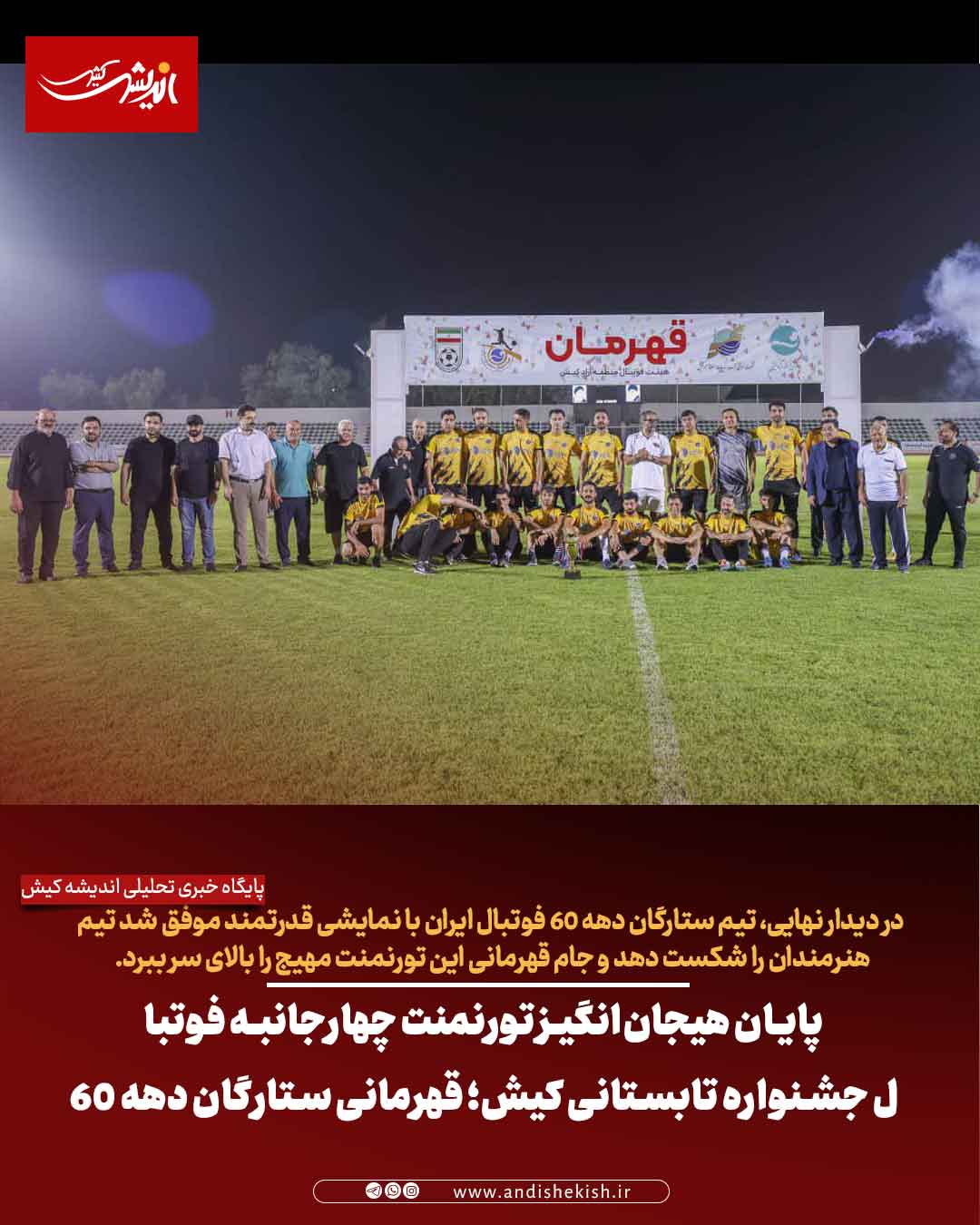 پایان هیجان‌انگیز تورنمنت چهارجانبه فوتبال جشنواره تابستانی کیش؛ قهرمانی ستارگان دهه ۶۰