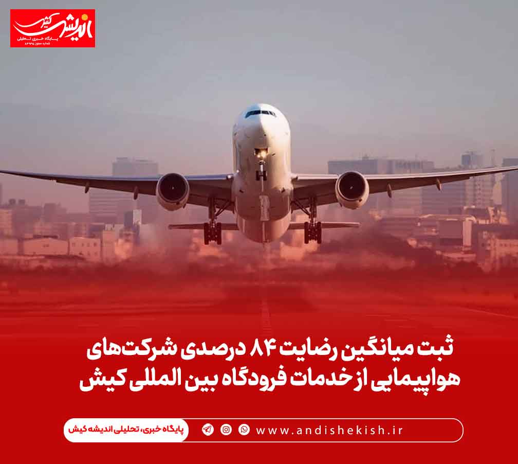 ثبت میانگین رضایت ۸۴ درصدی شرکت‌های هواپیمایی از خدمات فرودگاه بین المللی کیش